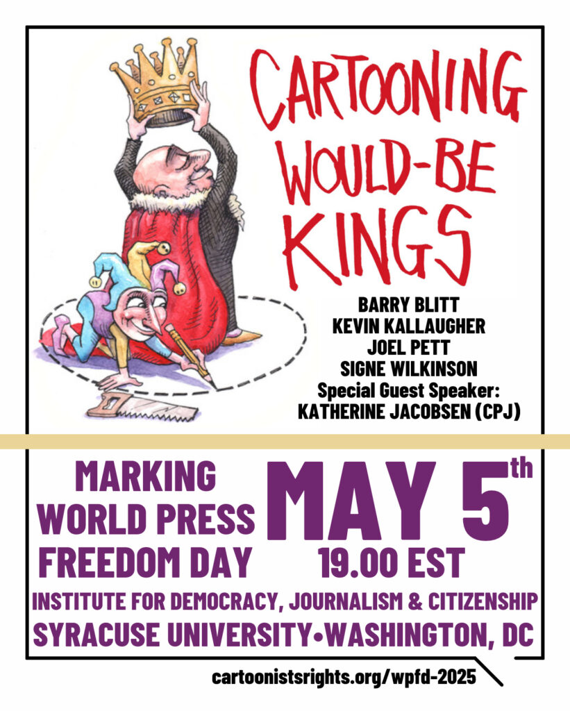 "Cartooning Would-Be Kings" Making World Press Freedom Day May 5th 19.00EST Institute for Democracy, Journalism & Citizenship Syracuse University – Washington, DC